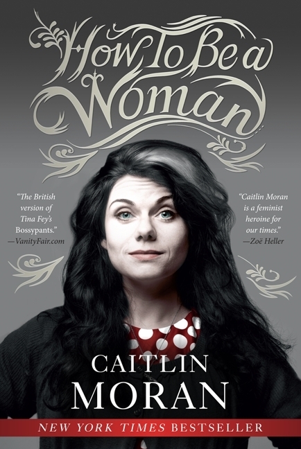 HOW TO BE A WOMAN by Caitlin Moran is a Memoir Landmark Title on Book Country.